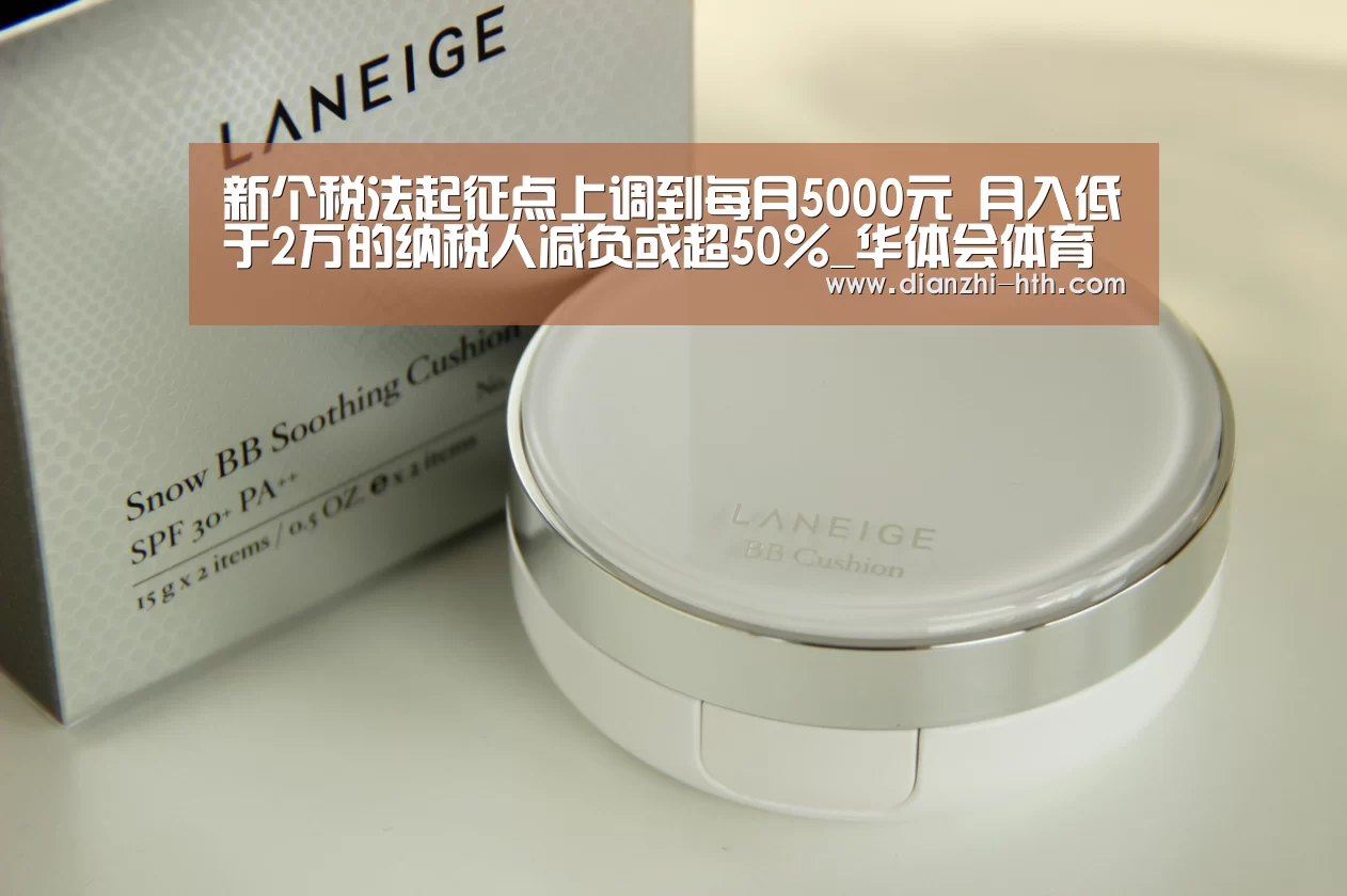 新个税法起征点上调到每月5000元 月入低于2万的纳税人减负或超50%_华体会体育官方平台(图1) 华体会体育APP下载官网