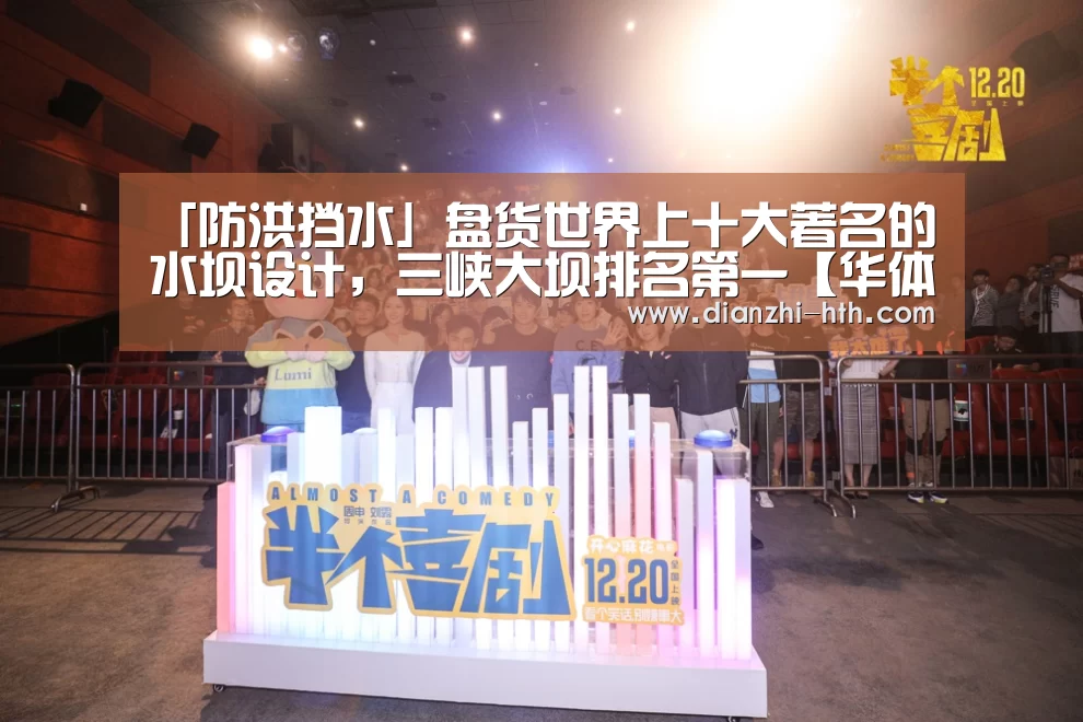 「防洪挡水」盘货世界上十大著名的水坝设计,三峡大坝排名第一【华体会体育APP下载官网】(图3) 华体会体育官网入口